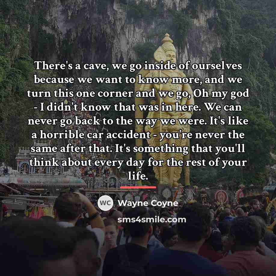 “There's a cave, we go inside of ourselves because we…” quote by Wayne Coyne