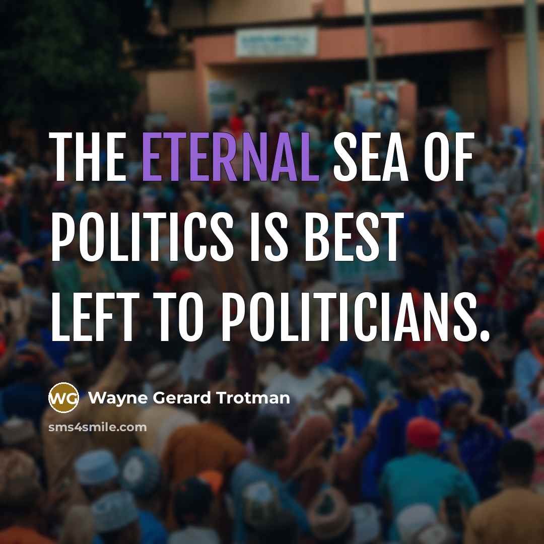 “The eternal sea of politics is best left to politicians.…” quote by Wayne Gerard Trotman