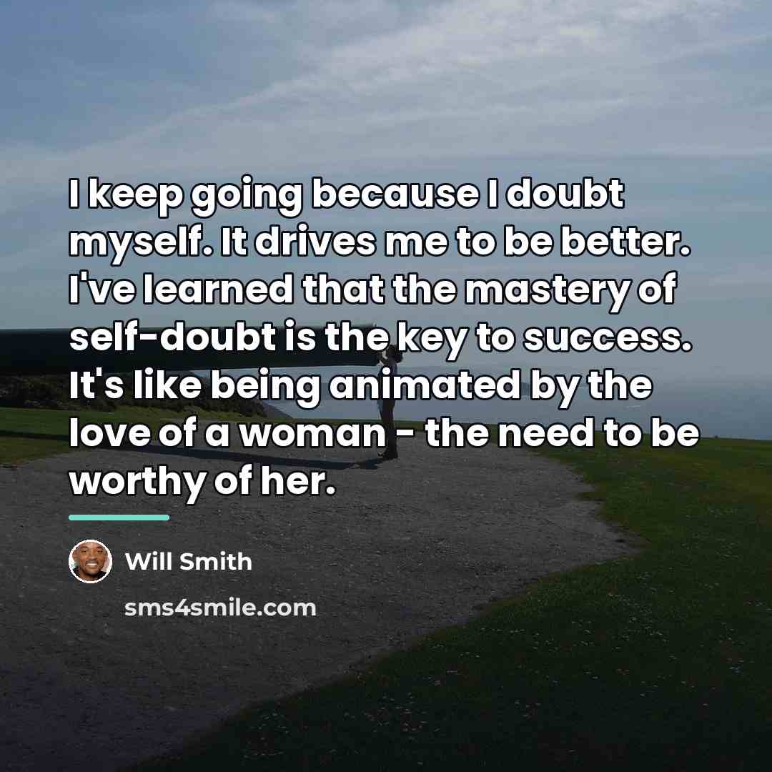 “I keep going because I doubt myself. It drives me…” quote by Will Smith