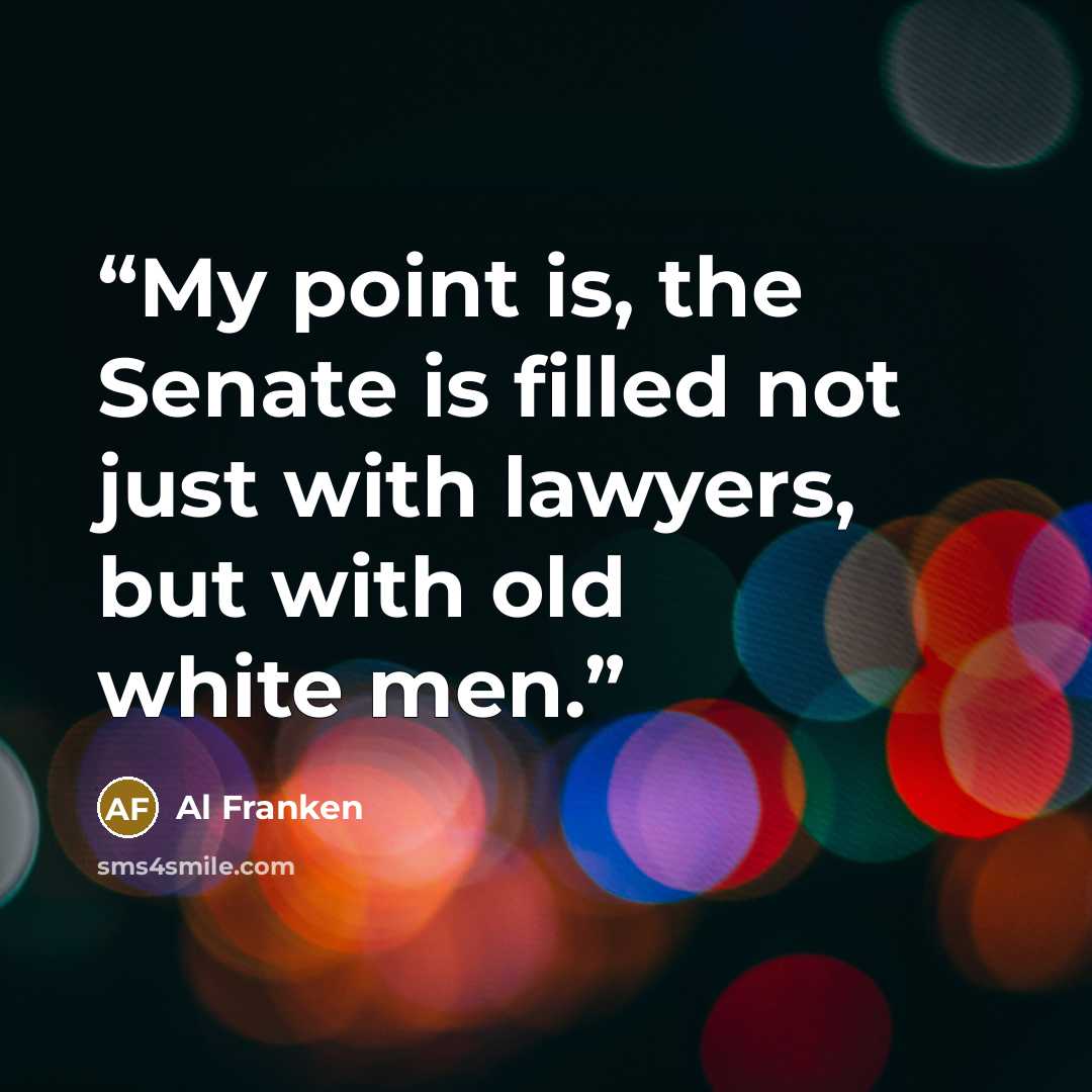 “My point is, the Senate is filled not just with lawyers, but with old white men.” quote by Al Franken