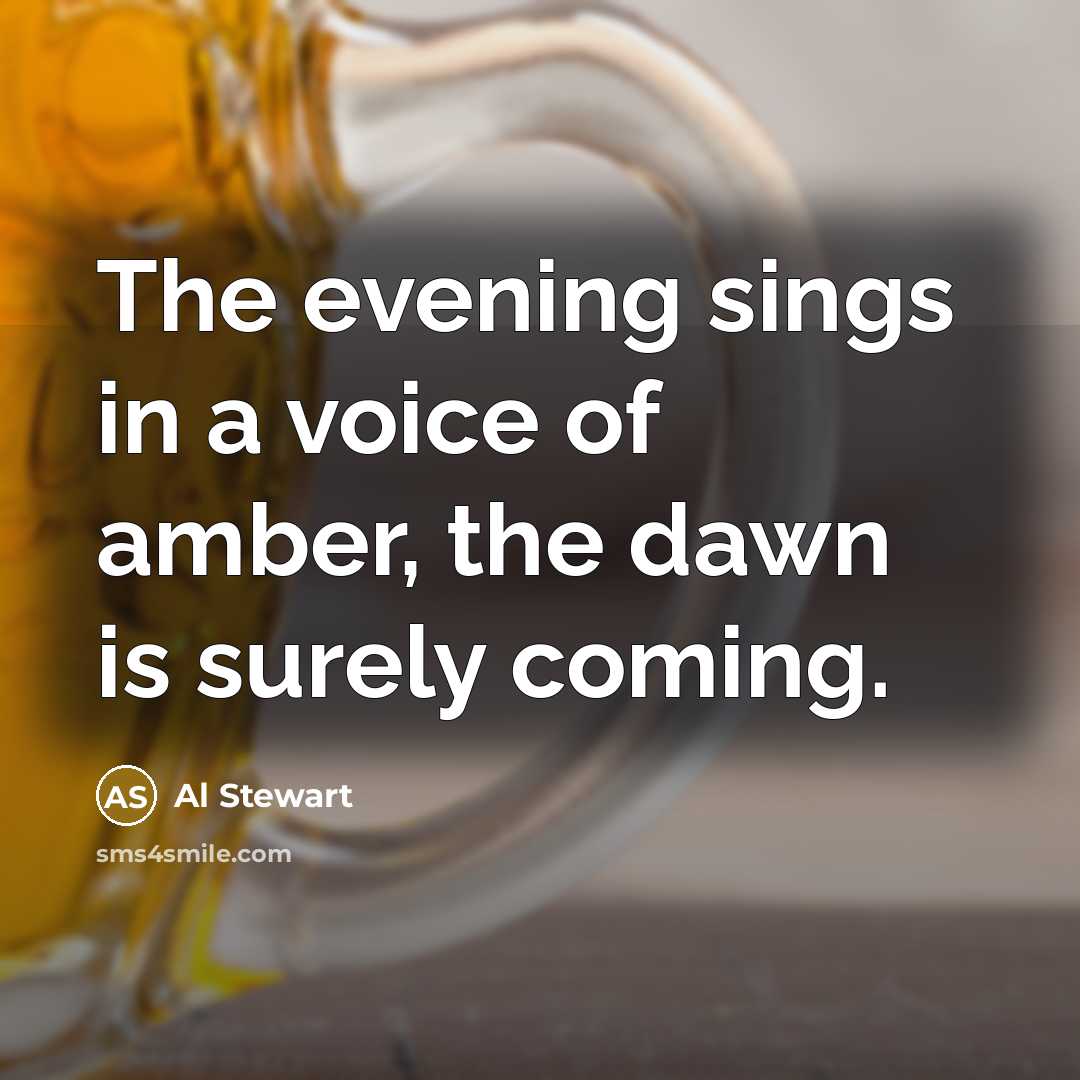 “The evening sings in a voice of amber, the dawn…” quote by Al Stewart