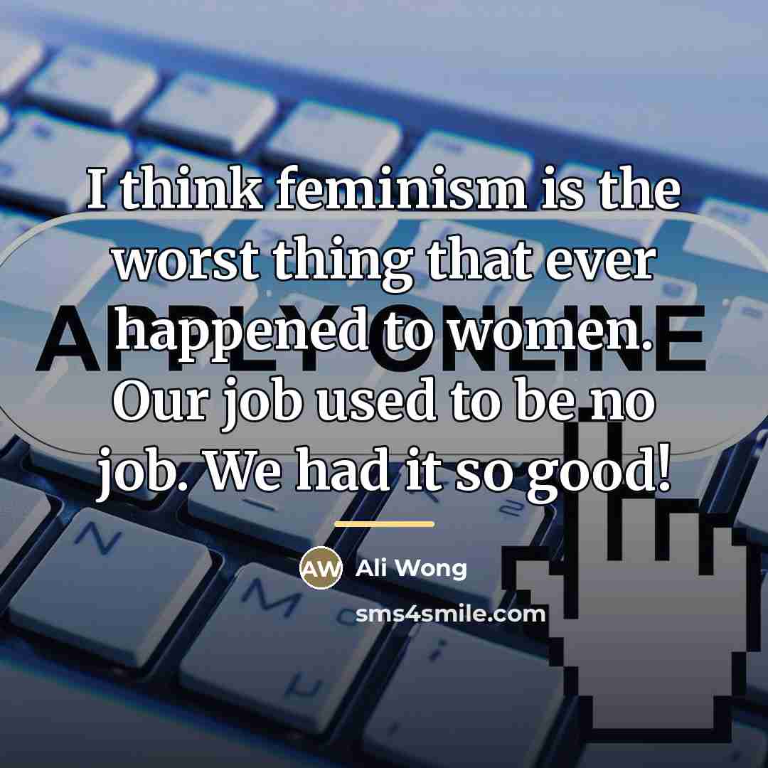 “I think feminism is the worst thing that ever happened…” quote by Ali Wong