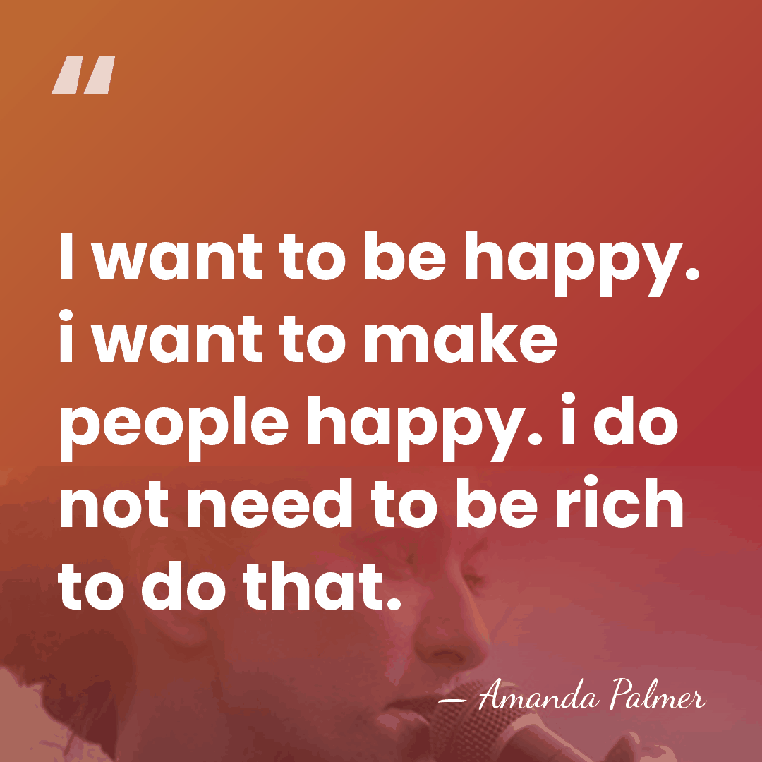 I want to be happy. i want to make people happy. i&hellip; - Amanda Palmer