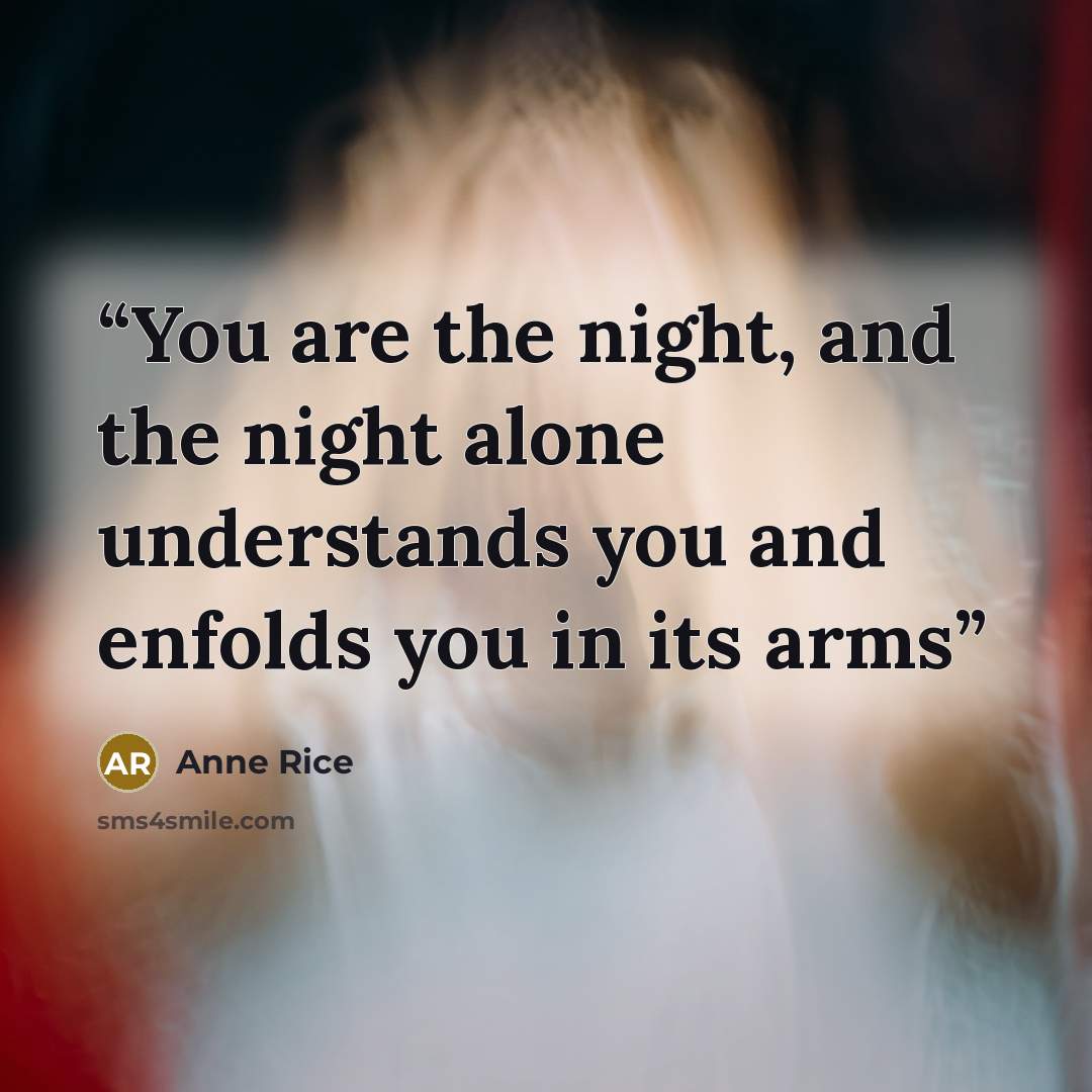 “You are the night, and the night alone understands you and enfolds you in its arms” quote by Anne Rice