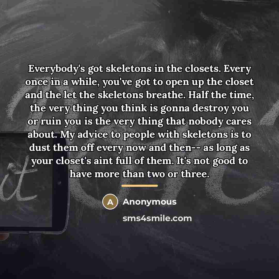 “Everybody's got skeletons in the closets. Every once in a…” quote by Anonymous