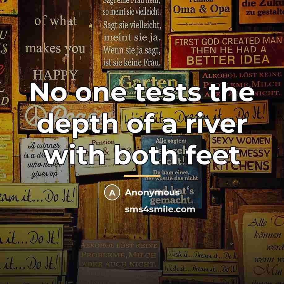 “No one tests the depth of a river with both…” quote by Anonymous