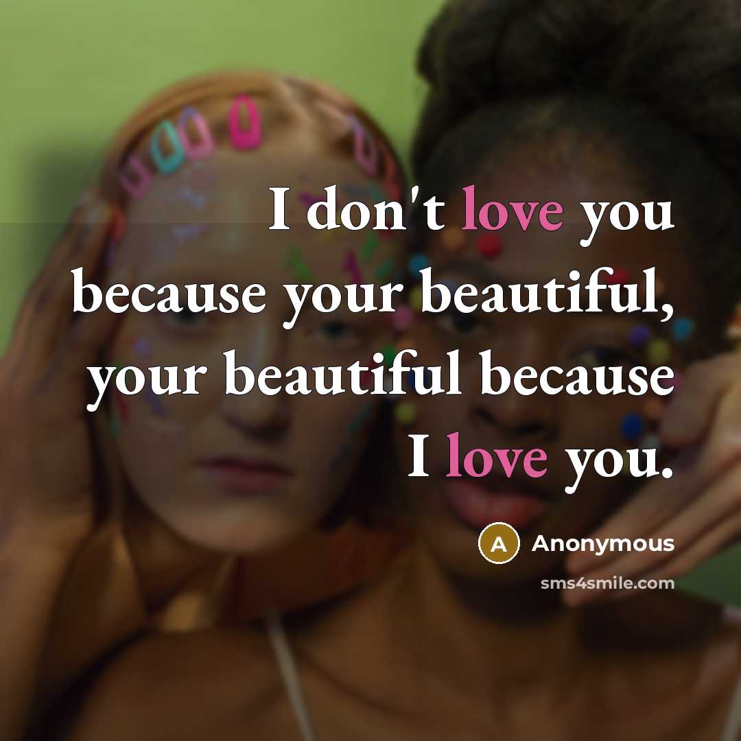 “I don't love you because your beautiful, your beautiful because…” quote by Anonymous