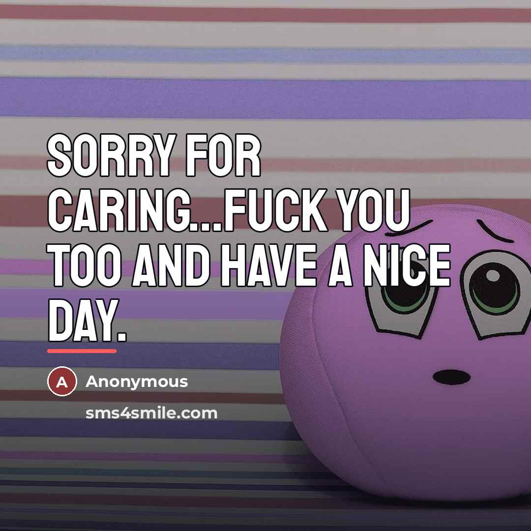 “Sorry for caring...Fuck you too and have a nice day.…” quote by Anonymous