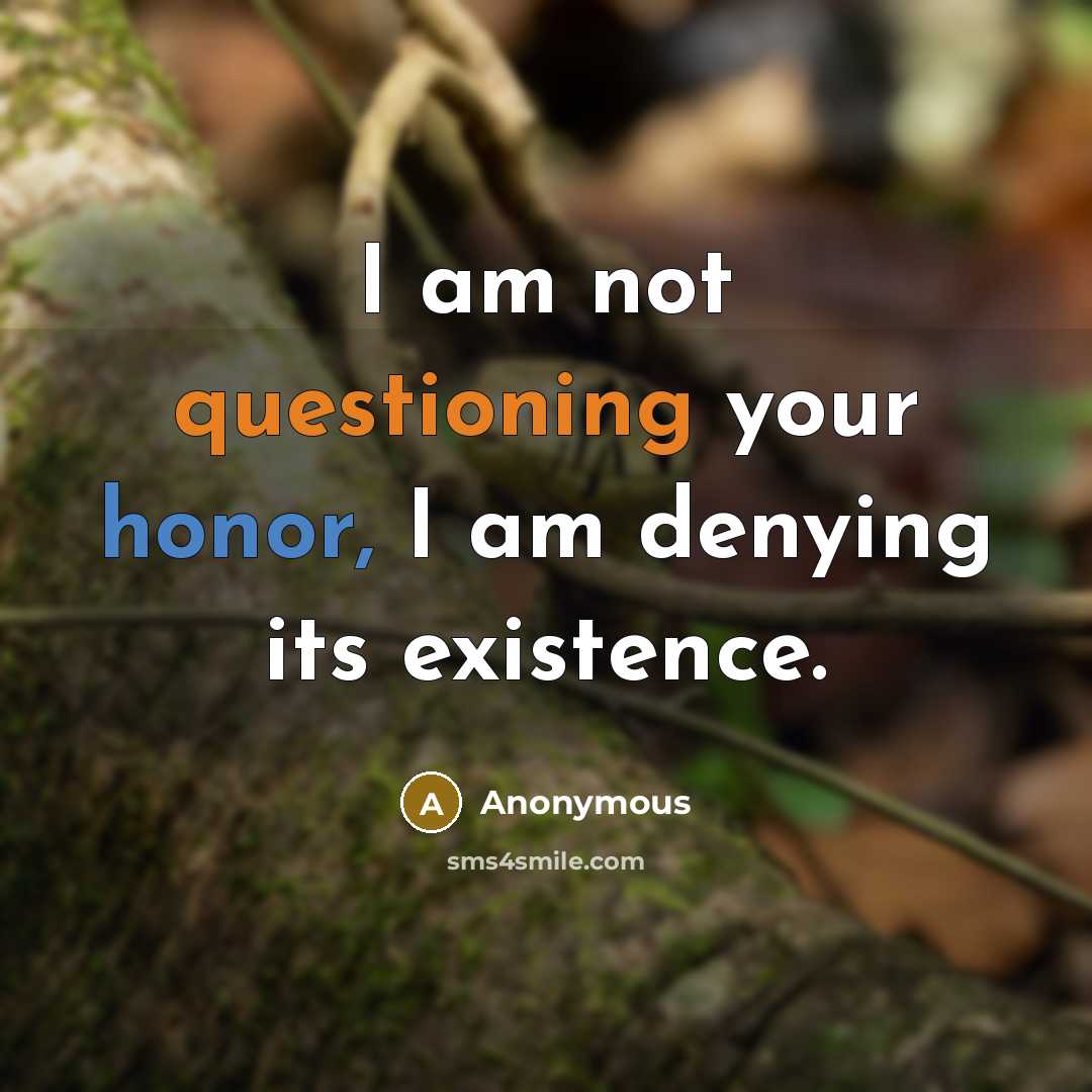 “I am not questioning your honor, I am denying its existence.” quote by Anonymous
