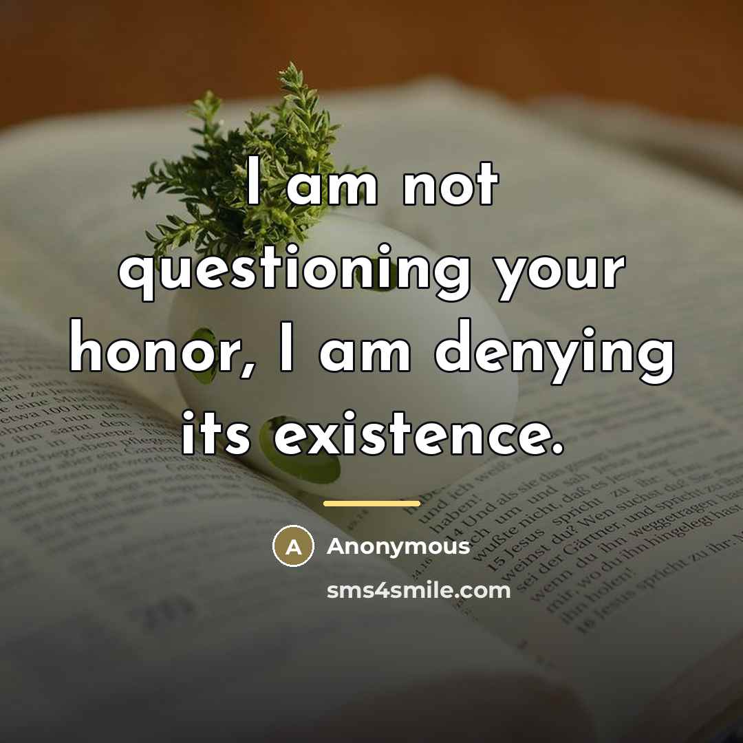 “I am not questioning your honor, I am denying its…” quote by Anonymous