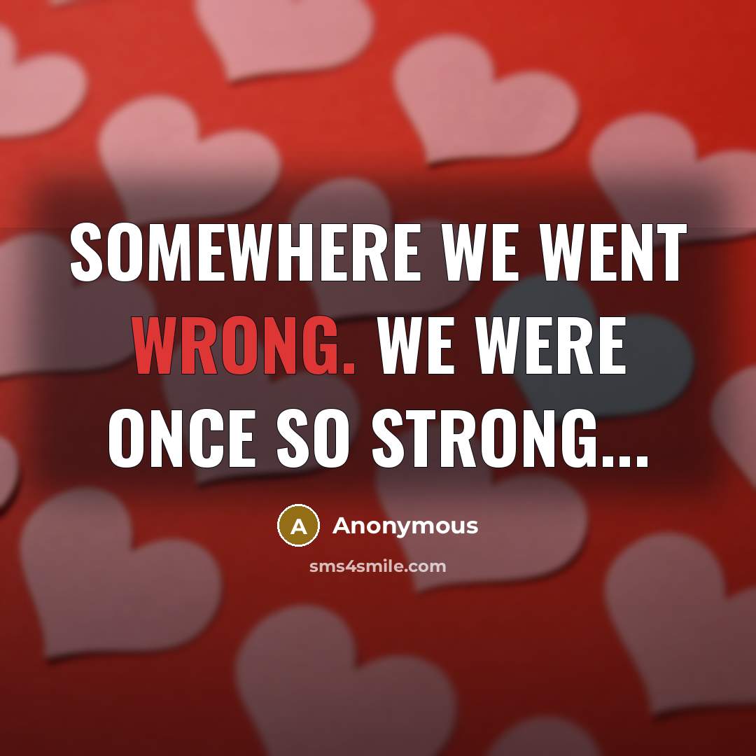 “Somewhere we went wrong. We were once so strong...…” quote by Anonymous