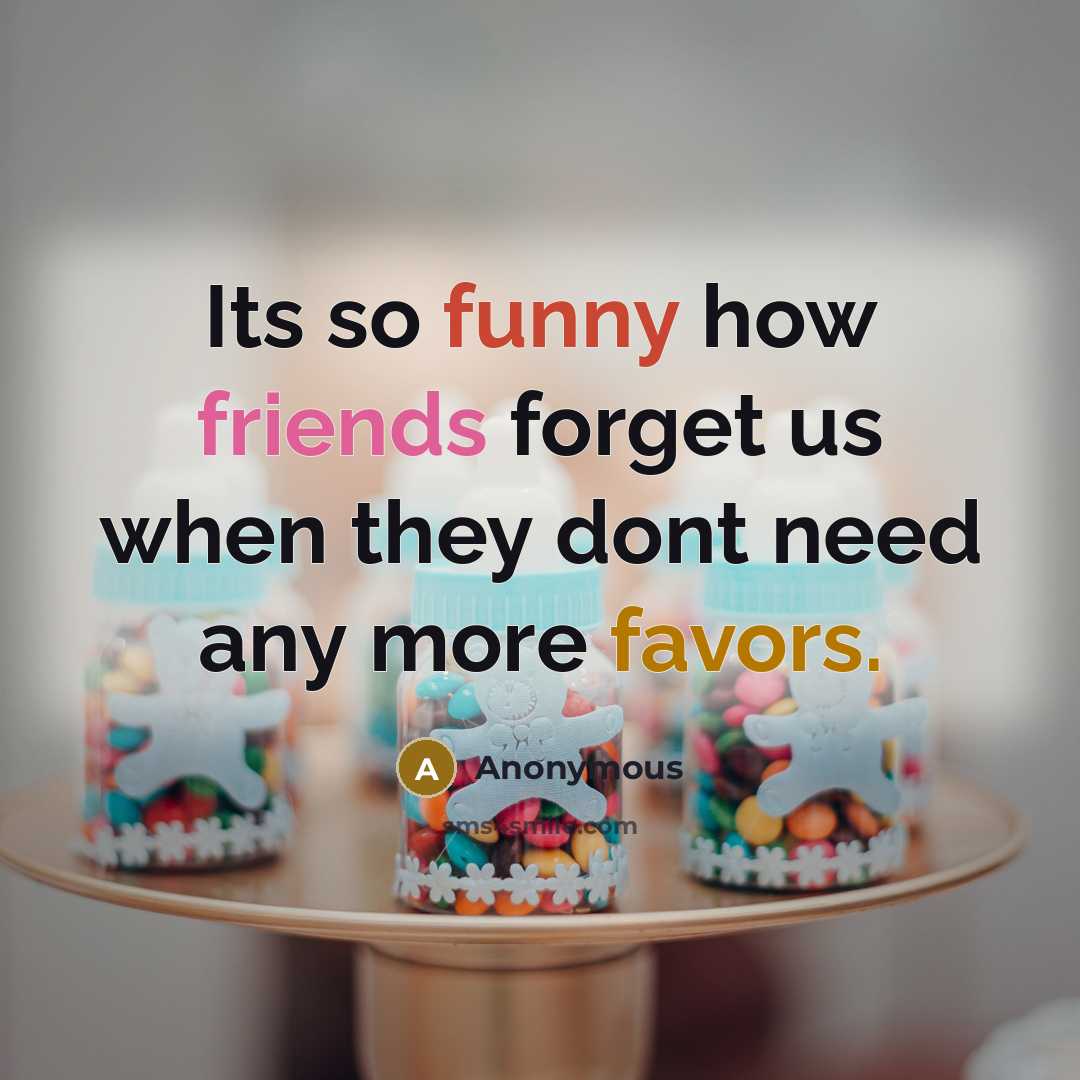 “Its so funny how friends forget us when they dont need any more favors.” quote by Anonymous