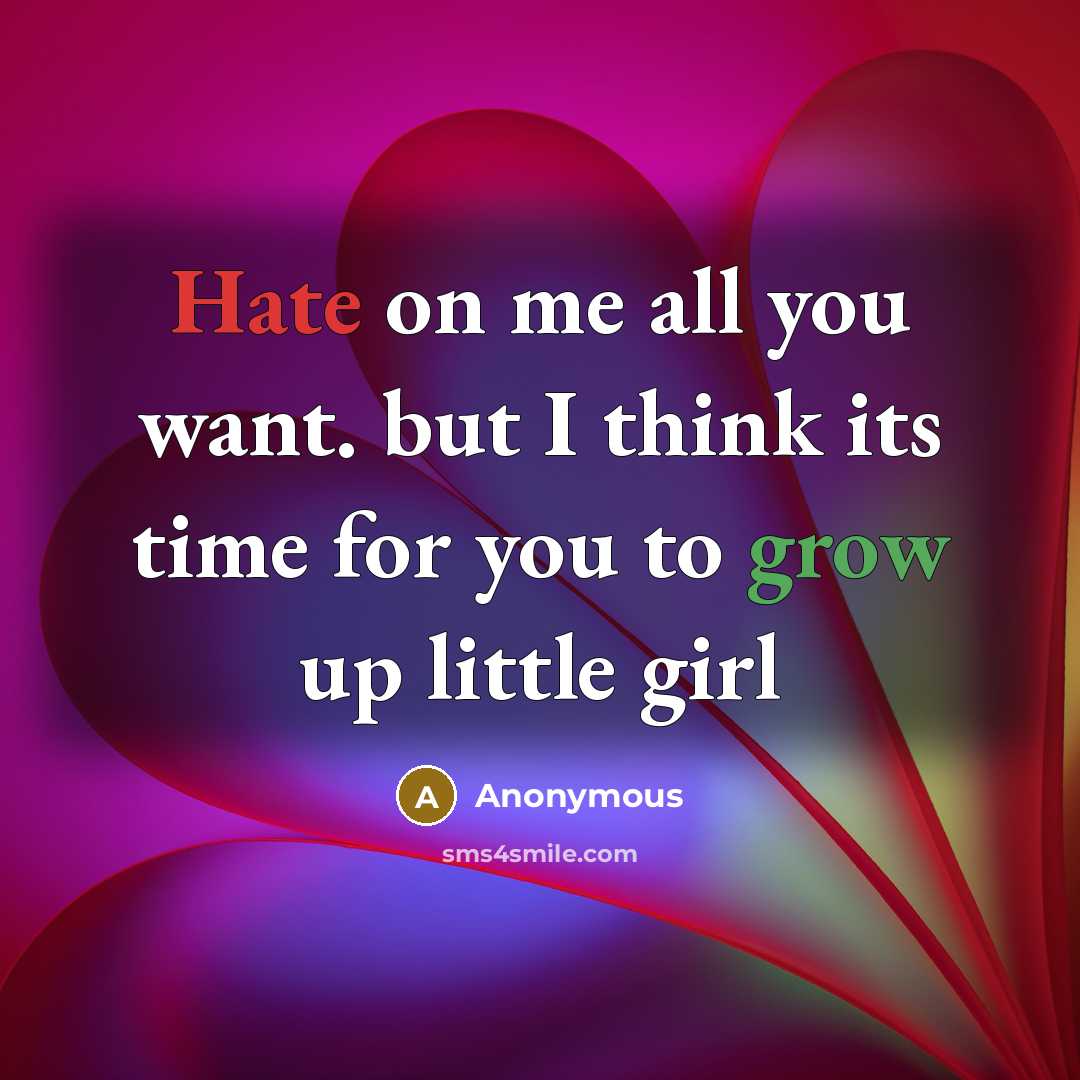 “Hate on me all you want. but I think its time for you to grow up little girl” quote by Anonymous