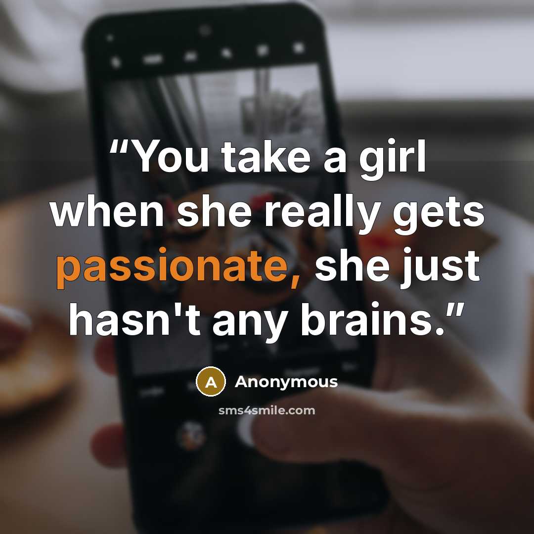 “You take a girl when she really gets passionate, she just hasn't any brains.” quote by Anonymous