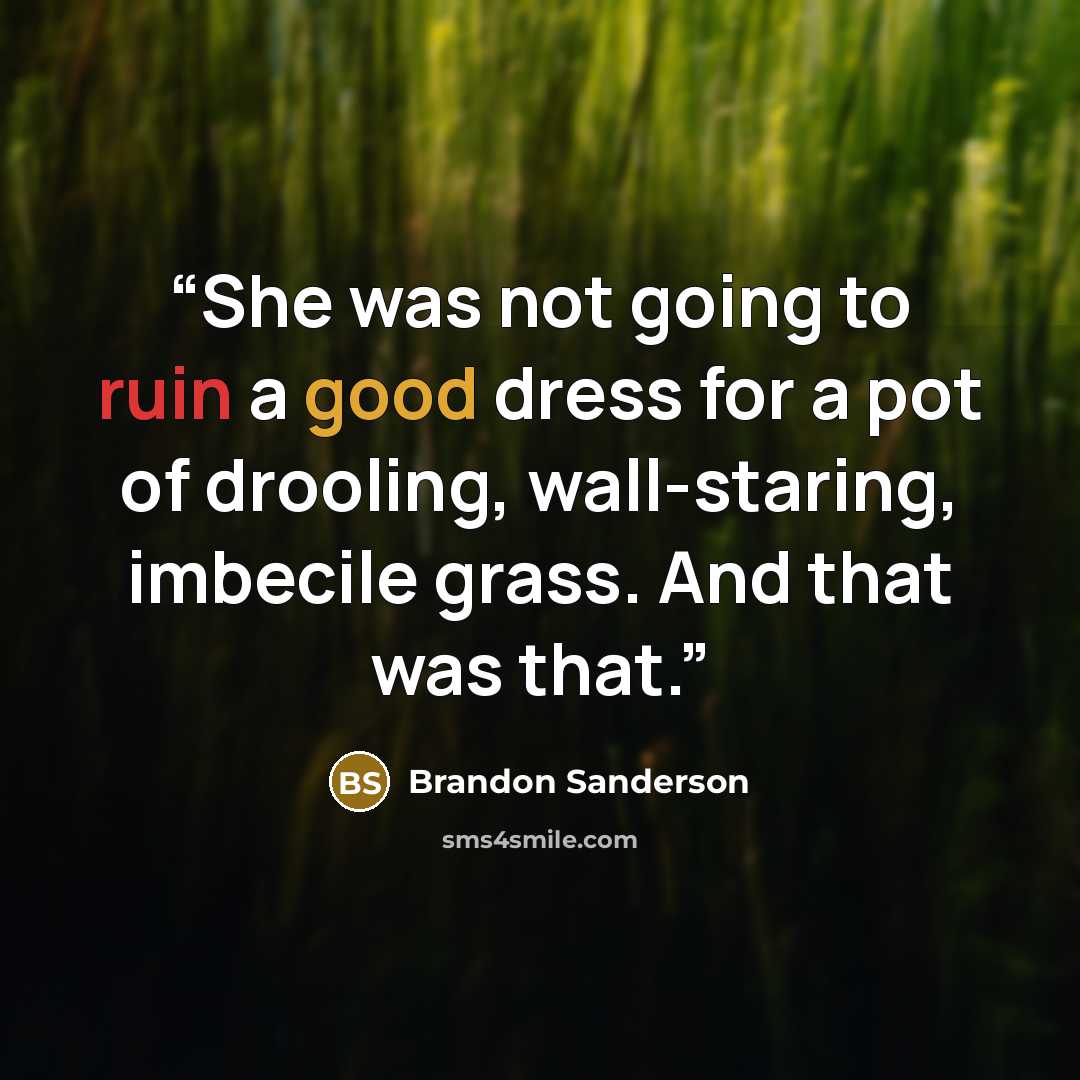 “She was not going to ruin a good dress for a pot of drooling, wall-staring, imbecile grass. And that was that.” quote by Brandon Sanderson