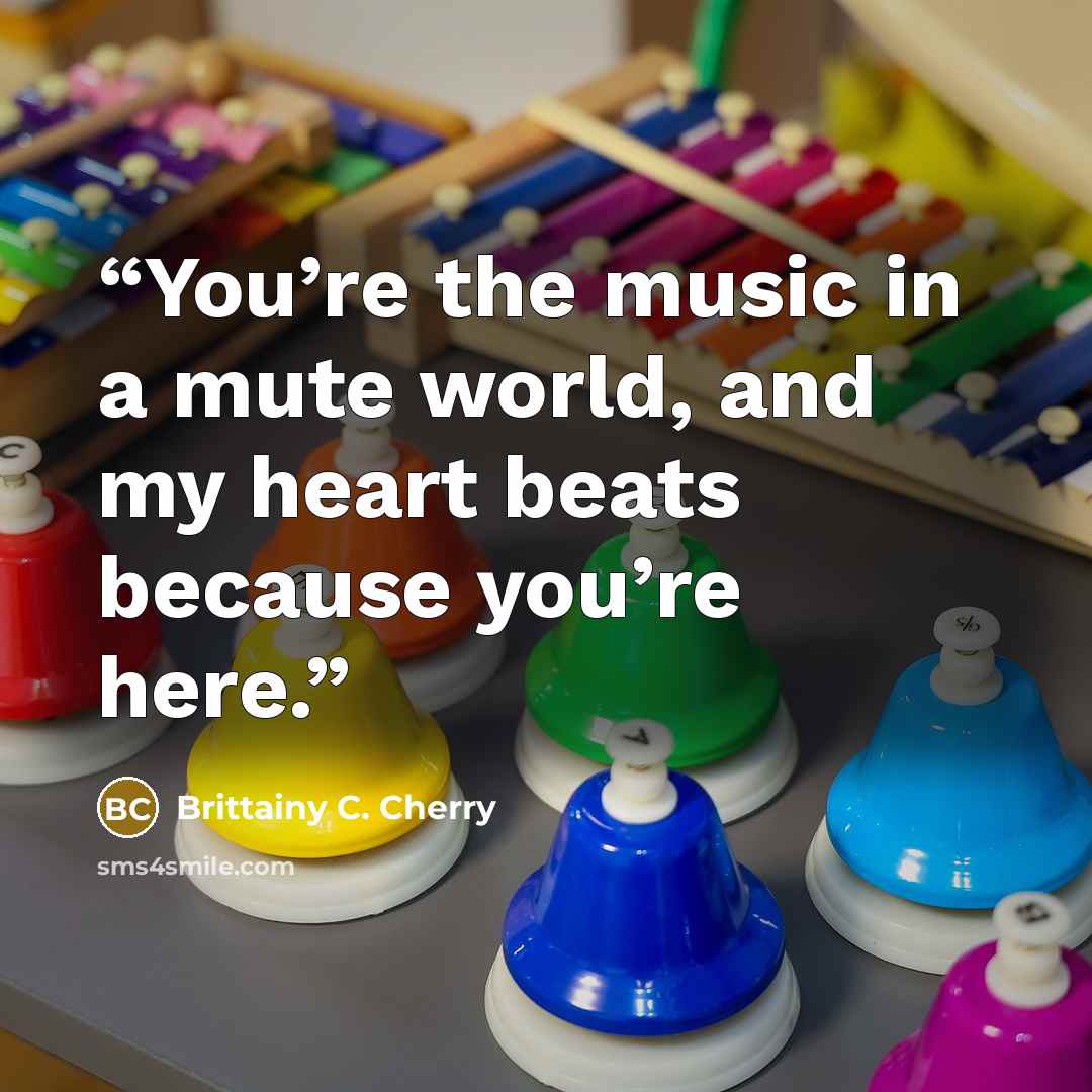“You’re the music in a mute world, and my heart beats because you’re here.” quote by Brittainy C. Cherry