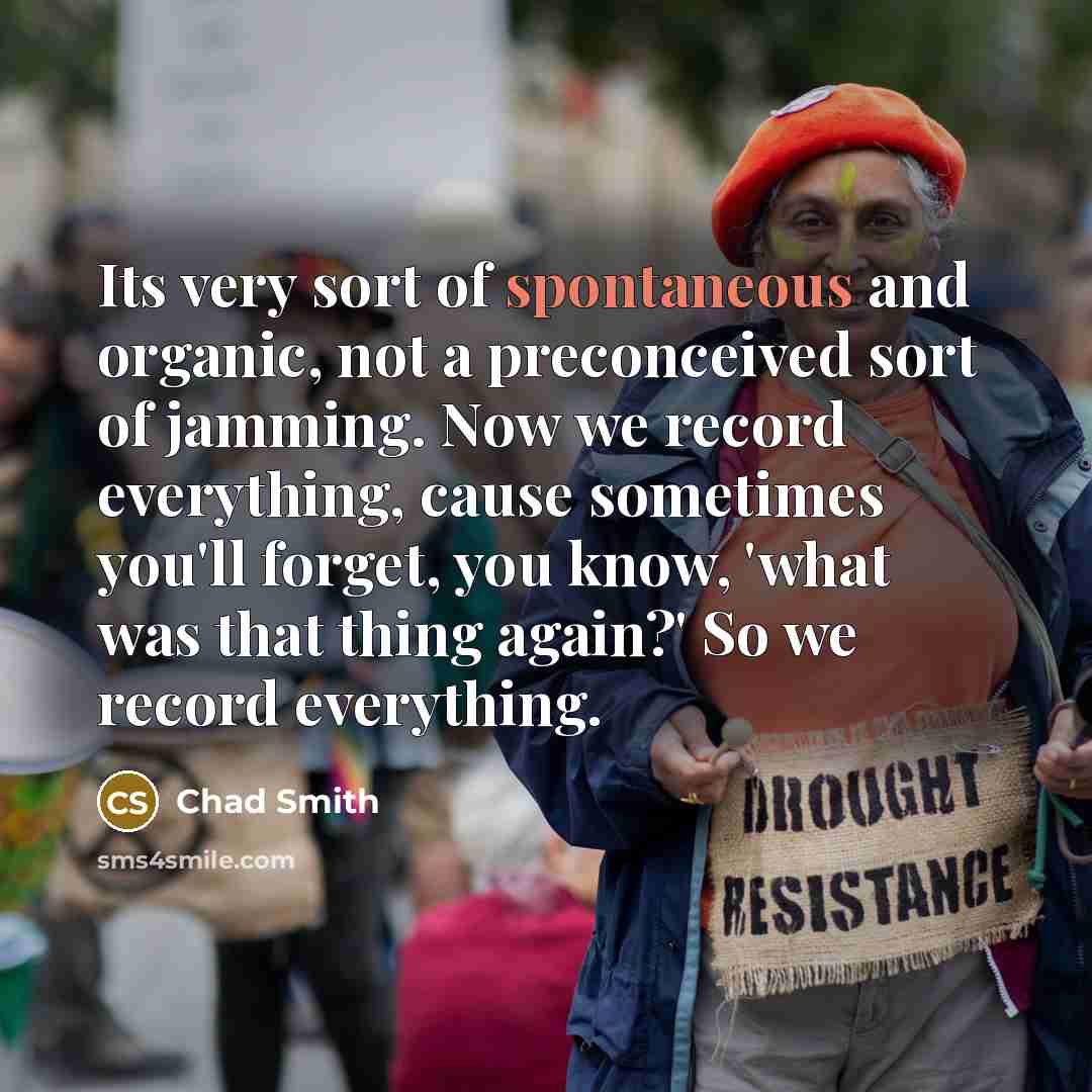 “Its very sort of spontaneous and organic, not a preconceived…” quote by Chad Smith
