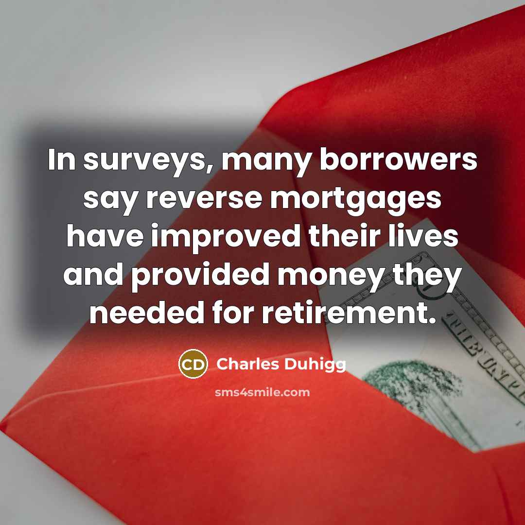 “In surveys, many borrowers say reverse mortgages have improved their…” quote by Charles Duhigg