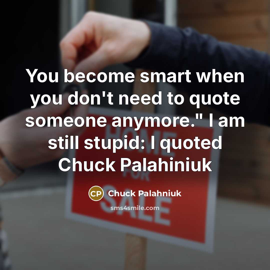“You become smart when you don't need to quote someone…” quote by Chuck Palahniuk