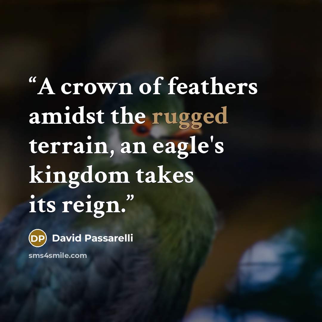 “A crown of feathers amidst the rugged terrain, an eagle's kingdom takes its reign.” quote by David Passarelli