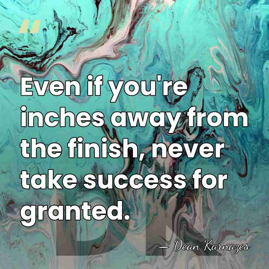 Even if you're inches away from the finish, never take success for&hellip; - Dean Karnazes