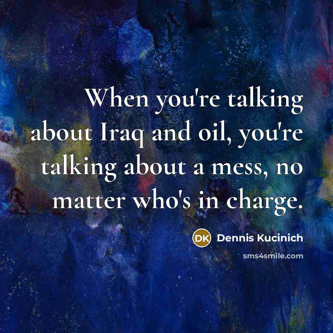 “When you're talking about Iraq and oil, you're talking about…” quote by Dennis Kucinich