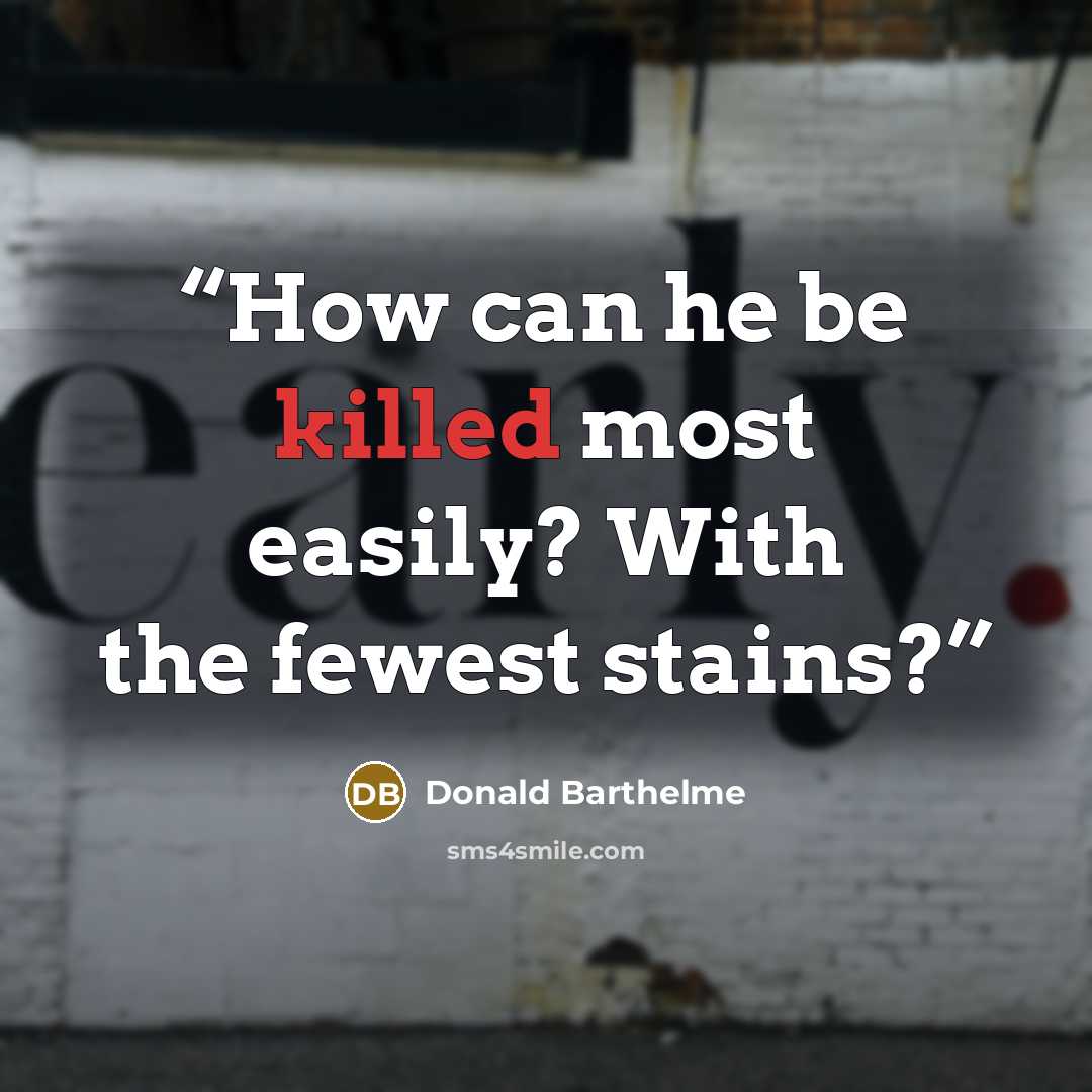 “How can he be killed most easily? With the fewest stains?” quote by Donald Barthelme