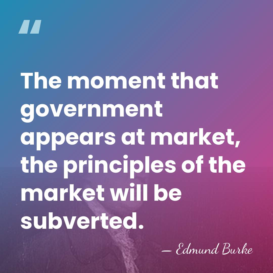 The moment that government appears at market, the principles of the market&hellip; - Edmund Burke