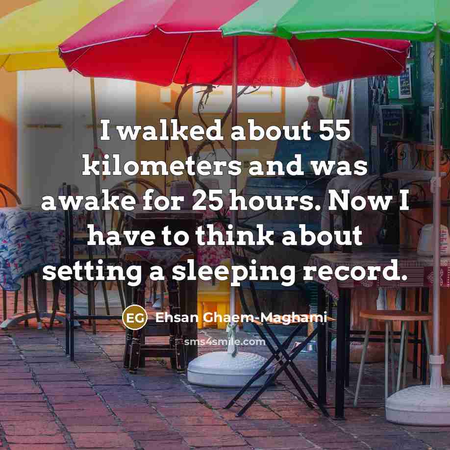 “I walked about 55 kilometers and was awake for 25 hours. Now I have to think about setting a sleeping record.” quote by Ehsan Ghaem-Maghami