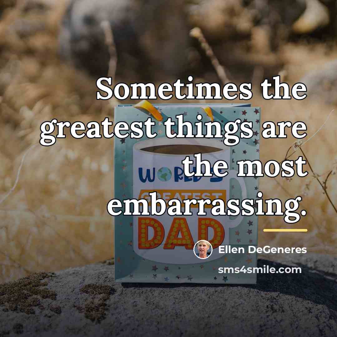 “Sometimes the greatest things are the most embarrassing.…” quote by Ellen DeGeneres