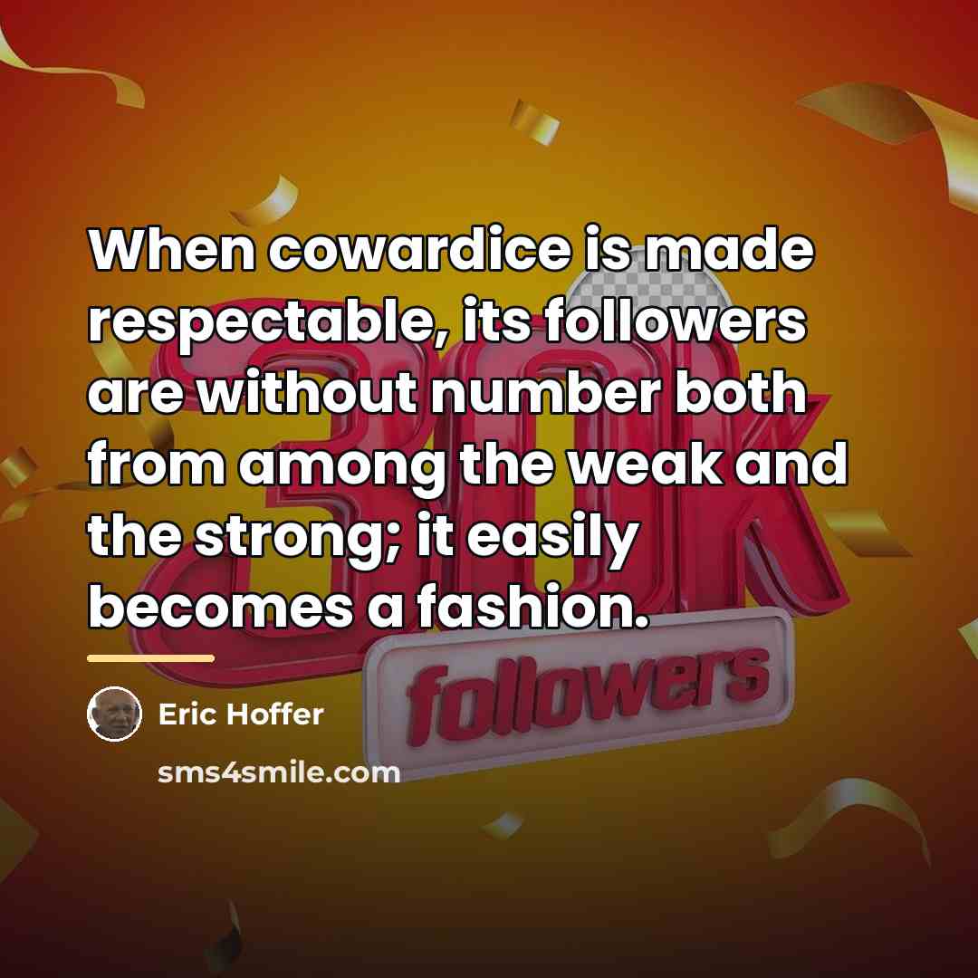 “When cowardice is made respectable, its followers are without number…” quote by Eric Hoffer