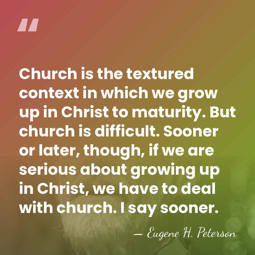 Church is the textured context in which we grow up in Christ&hellip; - Eugene H. Peterson