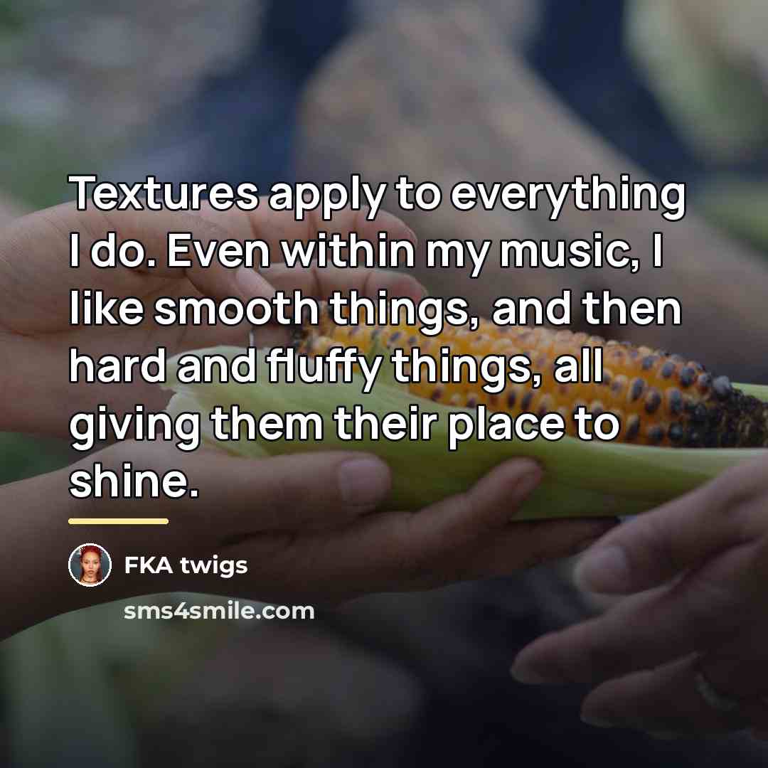 “Textures apply to everything I do. Even within my music,…” quote by FKA twigs