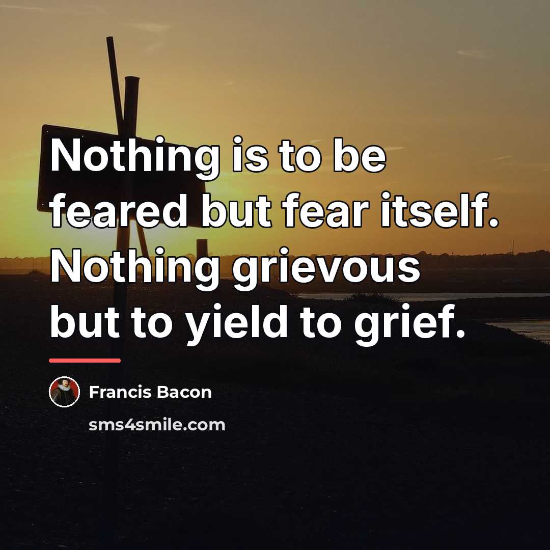 “Nothing is to be feared but fear itself. Nothing grievous…” quote by Francis Bacon