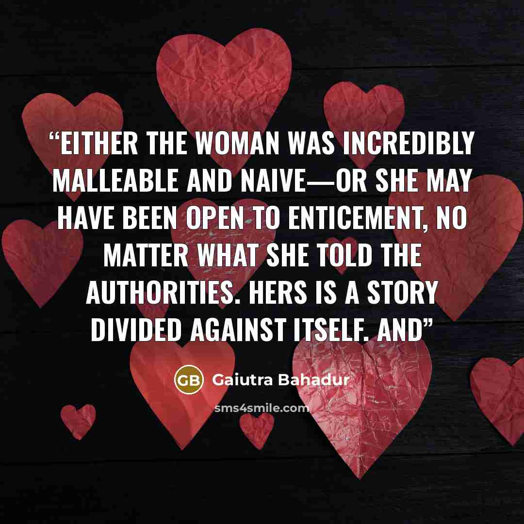 “Either the woman was incredibly malleable and naive—or she may have been open to enticement, no matter what she told the authorities. Hers is a story divided against itself. And” quote by Gaiutra Bahadur