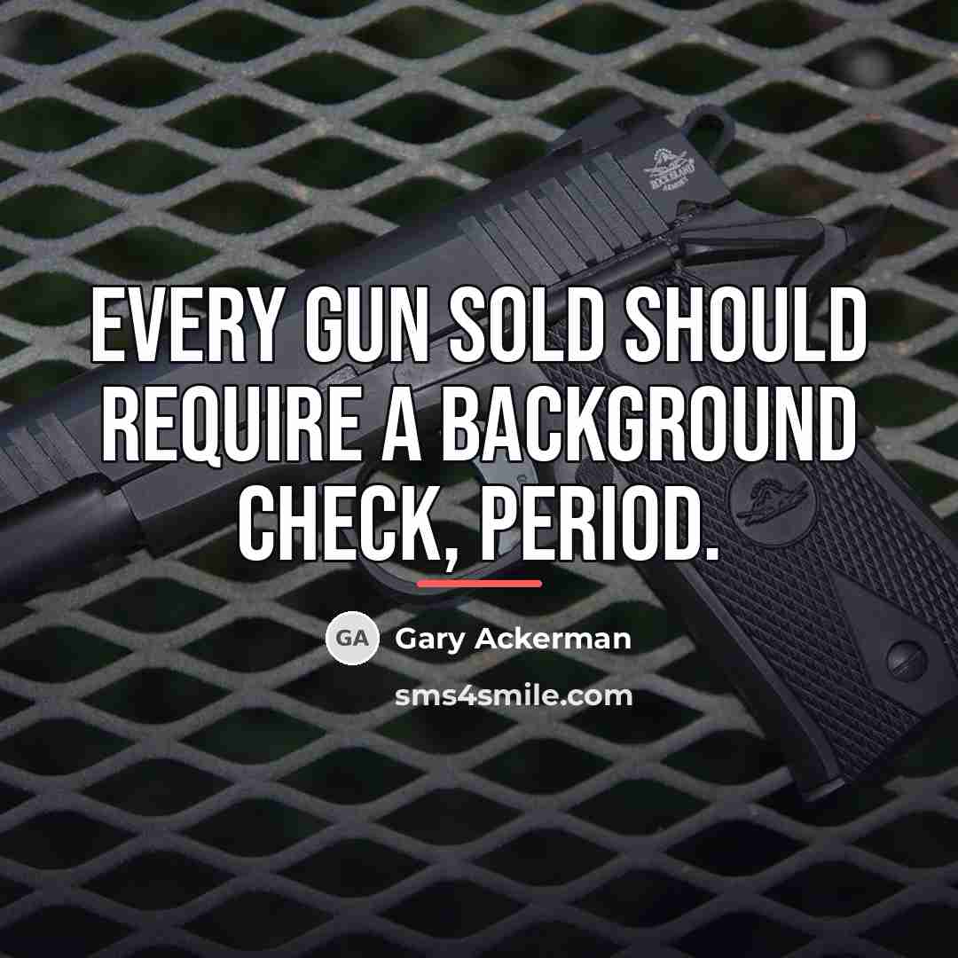 “Every gun sold should require a background check, period.…” quote by Gary Ackerman