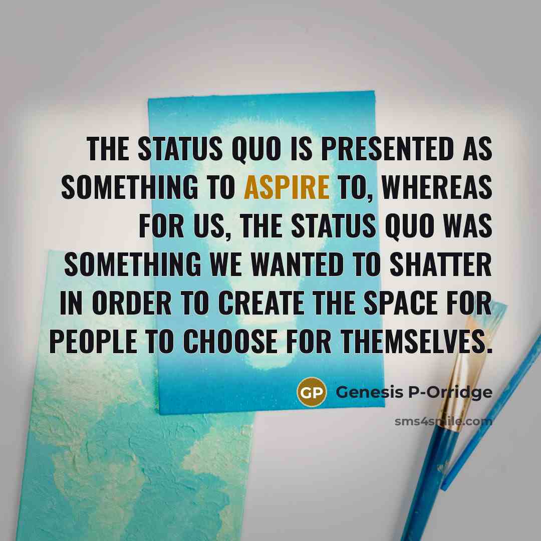 “The status quo is presented as something to aspire to, whereas for us, the status quo was something we wanted to shatter in order to create the space for people to choose for themselves.” quote by Genesis P-Orridge