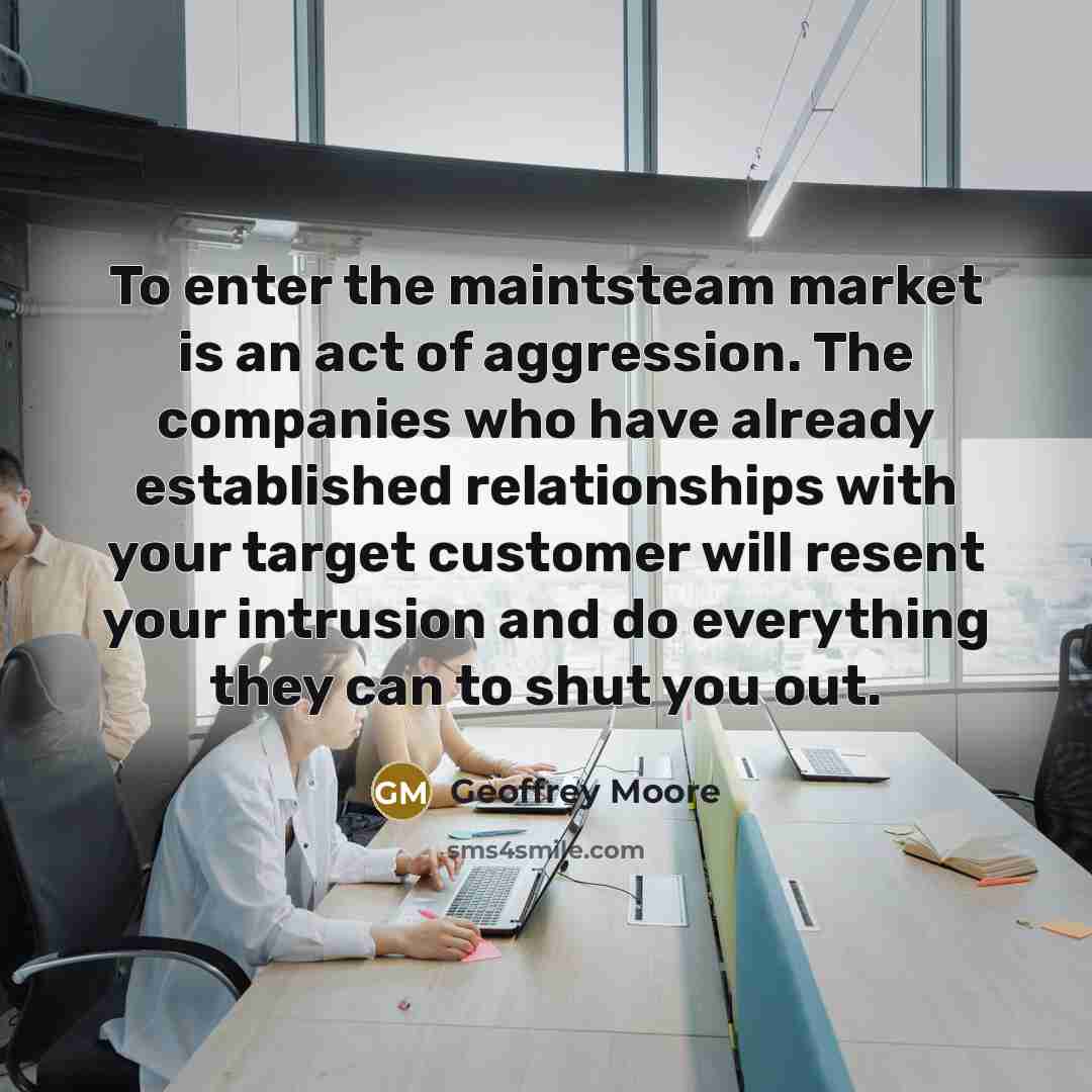 “To enter the maintsteam market is an act of aggression.…” quote by Geoffrey Moore