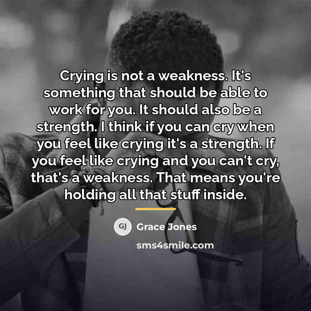 “Crying is not a weakness. It's something that should be…” quote by Grace Jones