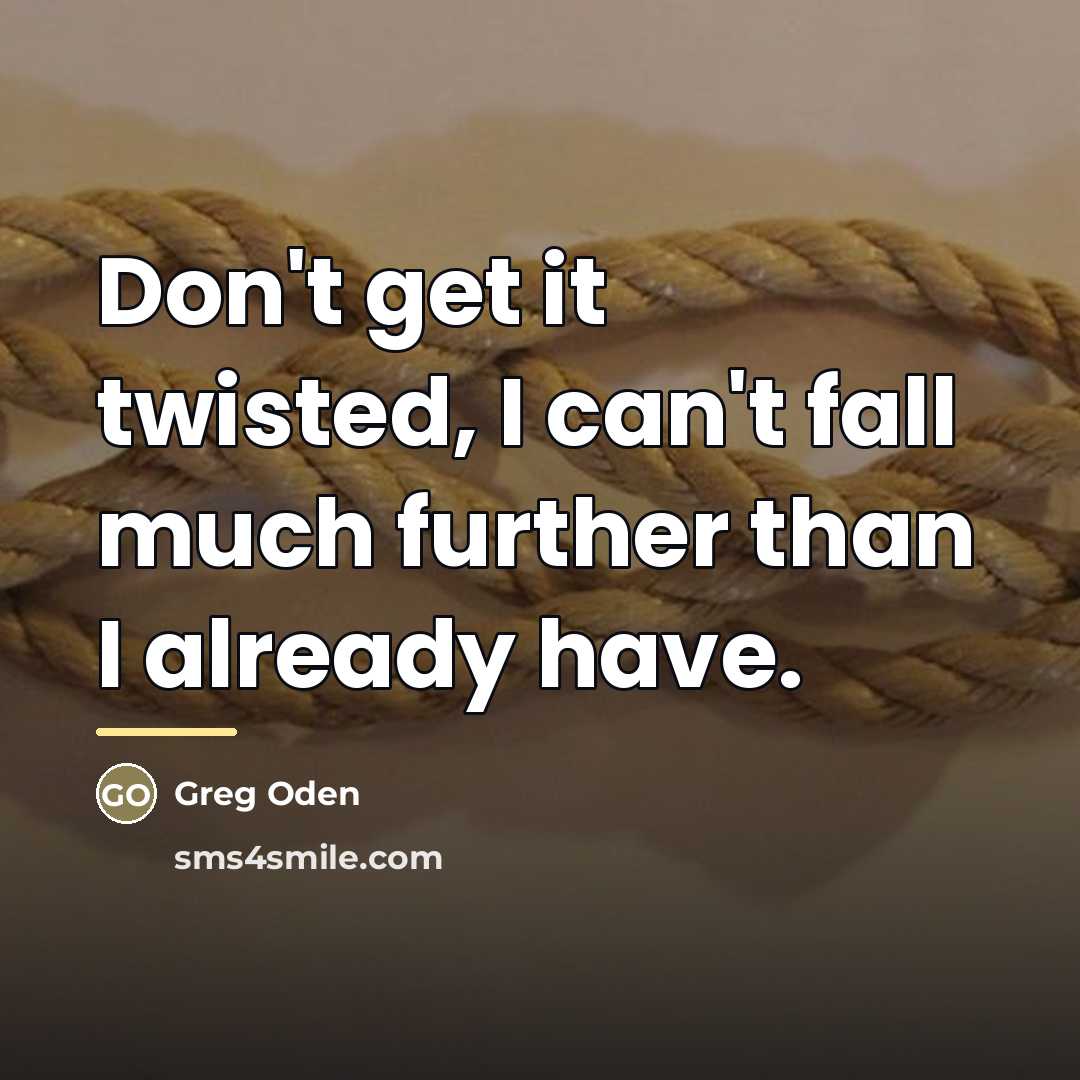 “Don't get it twisted, I can't fall much further than…” quote by Greg Oden