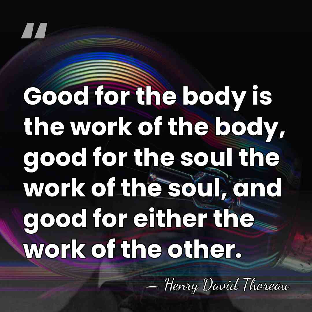 Good for the body is the work of the body, good for&hellip; - Henry David Thoreau