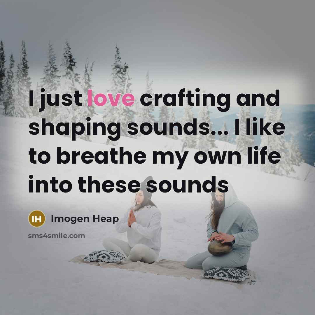 “I just love crafting and shaping sounds... I like to…” quote by Imogen Heap