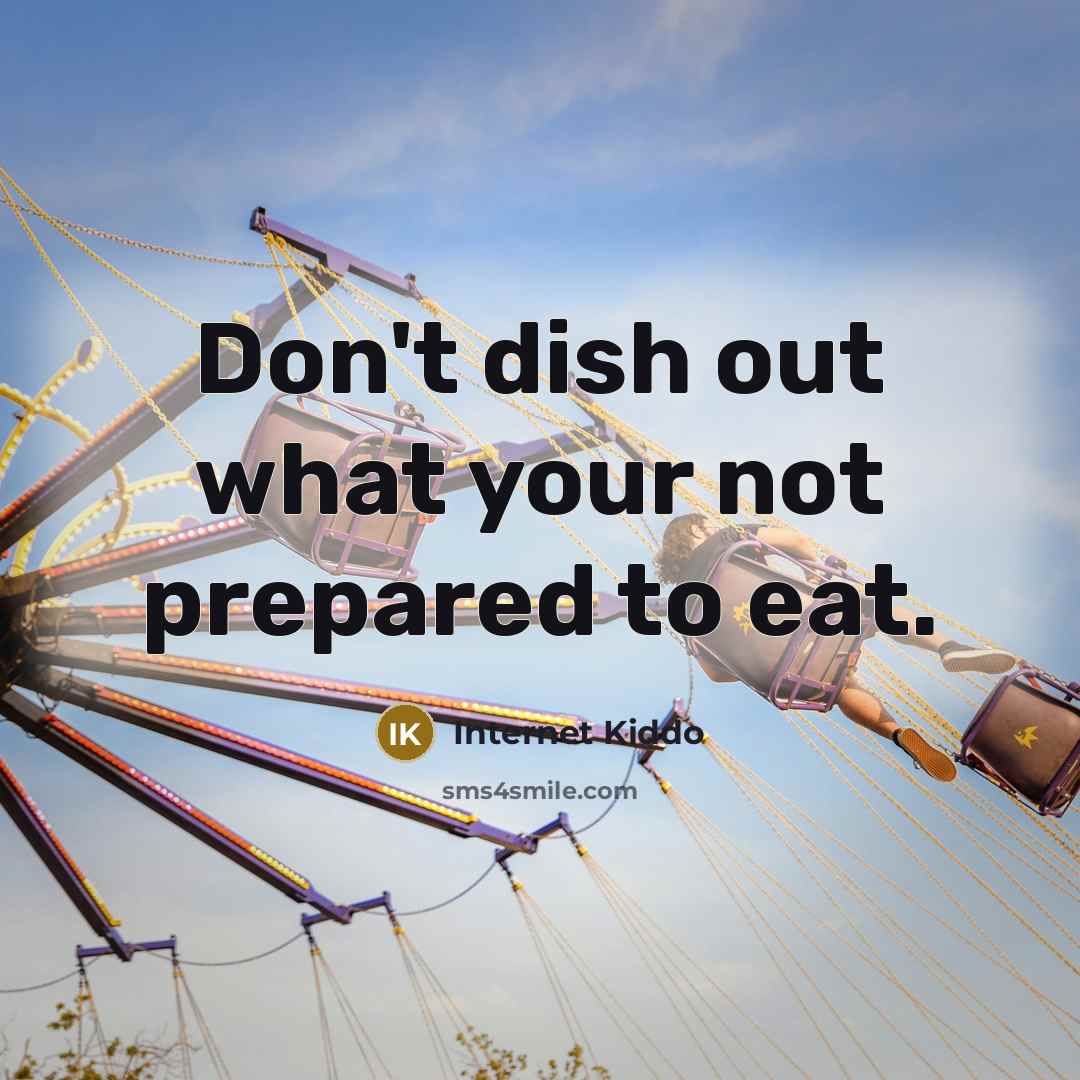 “Don't dish out what your not prepared to eat.…” quote by Internet Kiddo