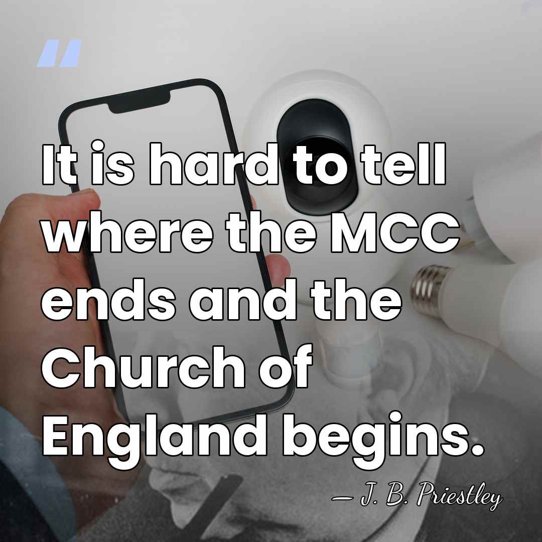 It is hard to tell where the MCC ends and the Church&hellip; - J. B. Priestley