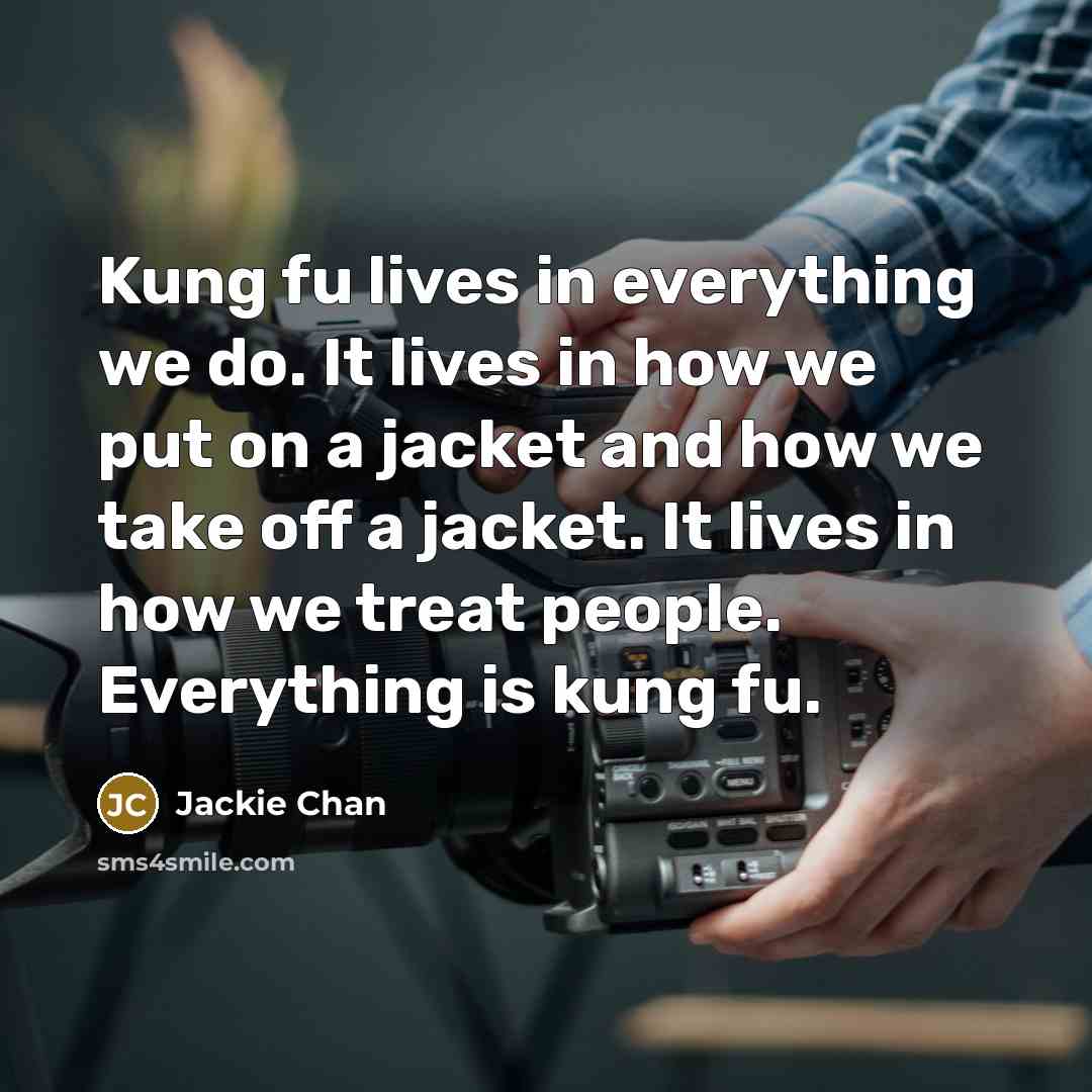 “Kung fu lives in everything we do. It lives in…” quote by Jackie Chan