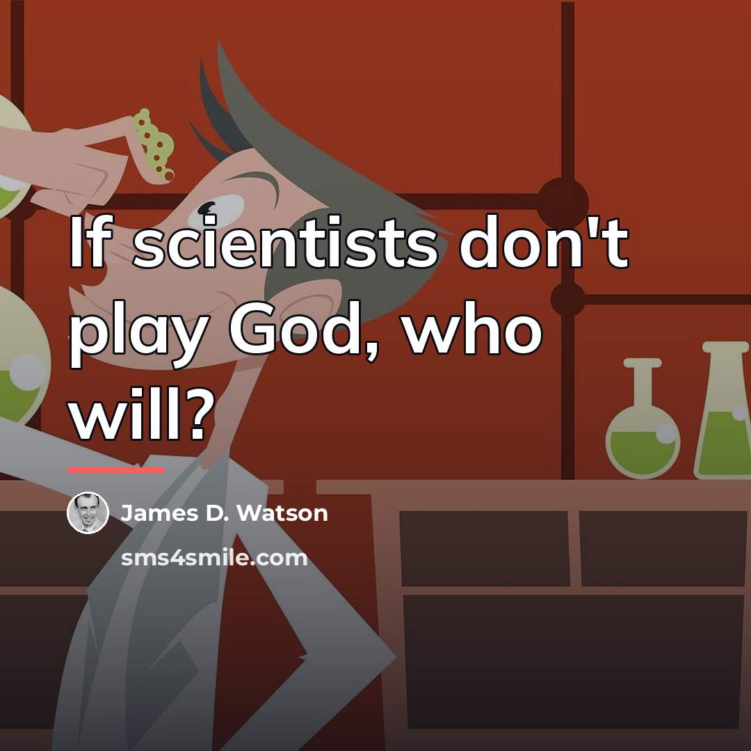 “If scientists don't play God, who will?…” quote by James D. Watson
