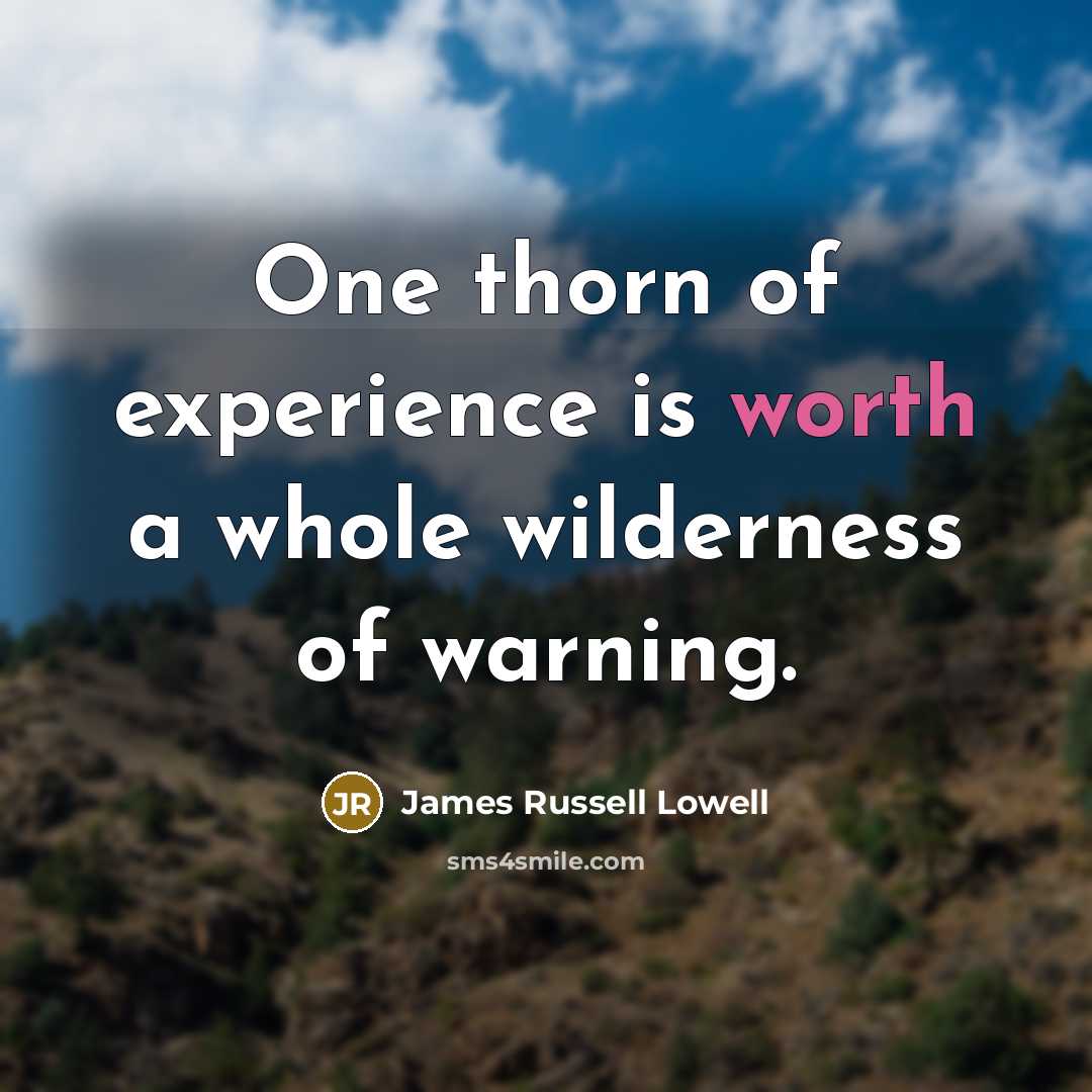 “One thorn of experience is worth a whole wilderness of…” quote by James Russell Lowell