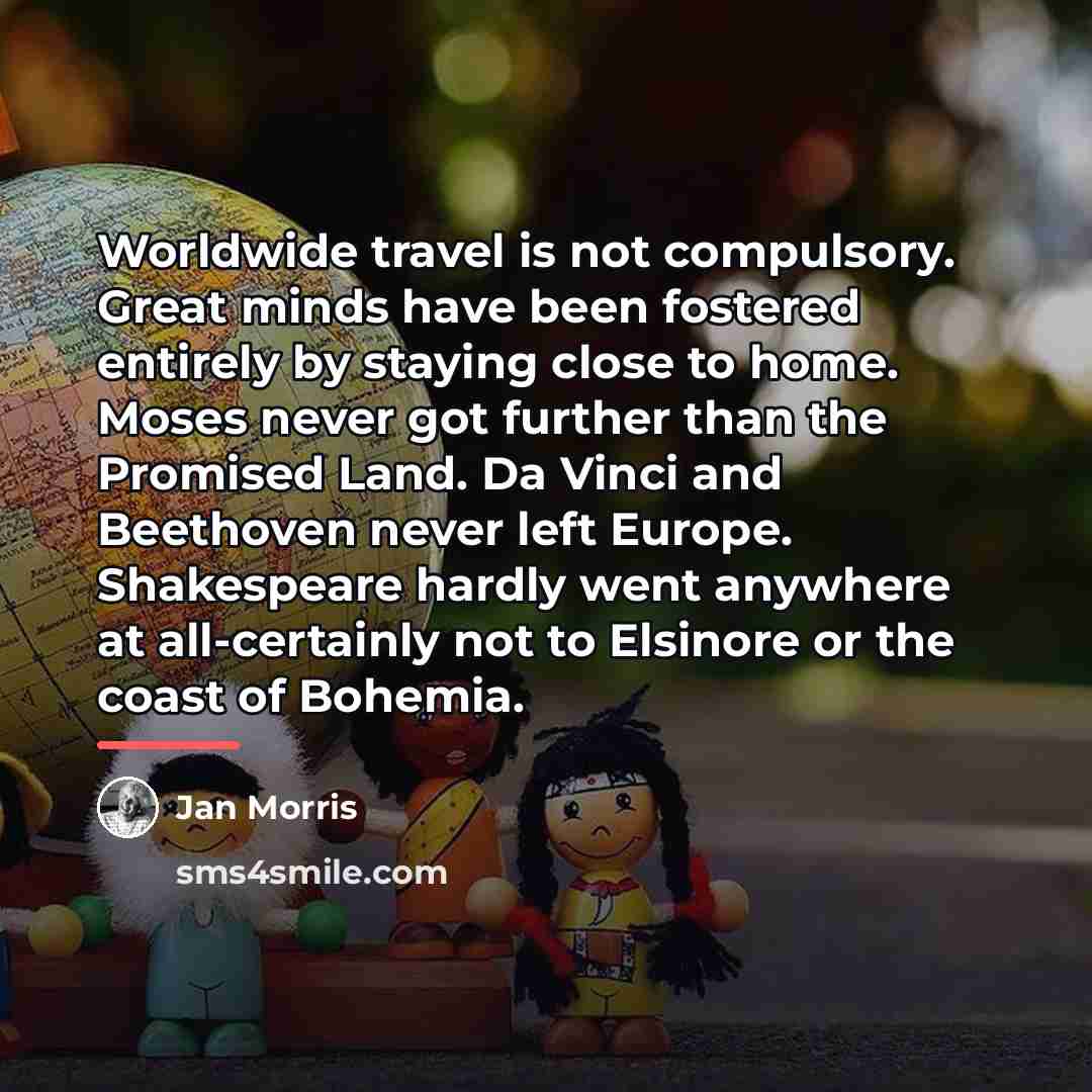 “Worldwide travel is not compulsory. Great minds have been fostered…” quote by Jan Morris