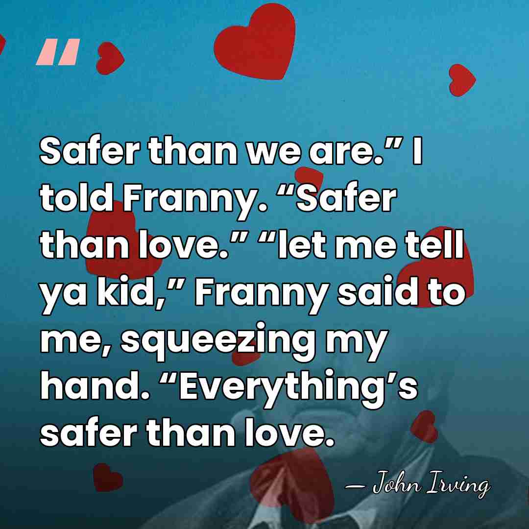 Safer than we are.” I told Franny. “Safer than love.” “let me&hellip; - John Irving
