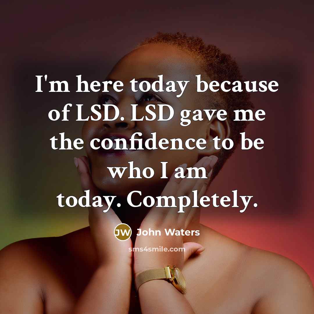 “I'm here today because of LSD. LSD gave me the…” quote by John Waters